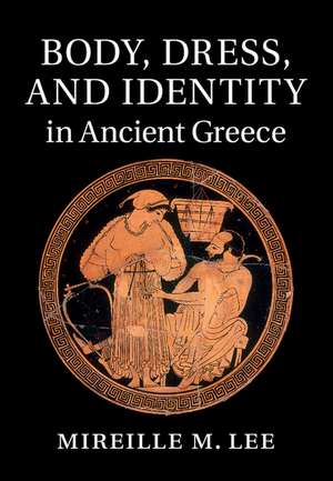 Body, Dress, and Identity in Ancient Greece de Mireille M. Lee