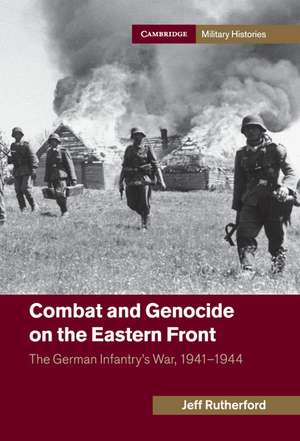 Combat and Genocide on the Eastern Front: The German Infantry's War, 1941–1944 de Jeff Rutherford