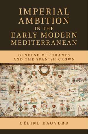 Imperial Ambition in the Early Modern Mediterranean: Genoese Merchants and the Spanish Crown de Céline Dauverd