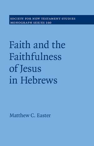 Faith and the Faithfulness of Jesus in Hebrews de Matthew C. Easter