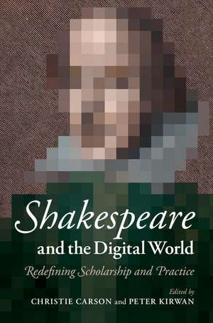 Shakespeare and the Digital World: Redefining Scholarship and Practice de Christie Carson