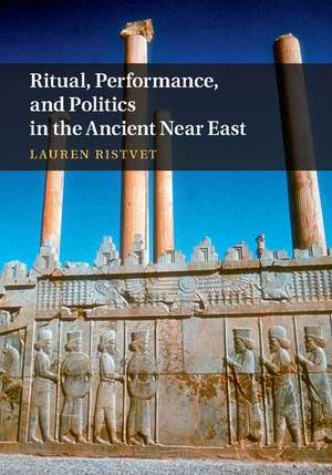 Ritual, Performance, and Politics in the Ancient Near East de Lauren Ristvet