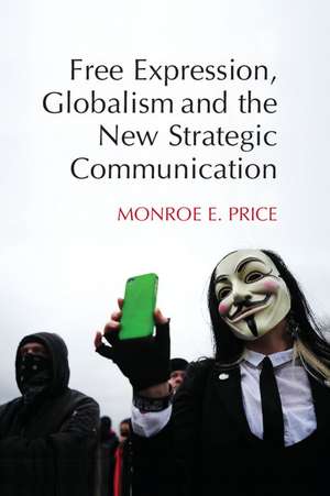 Free Expression, Globalism, and the New Strategic Communication de Monroe E. Price