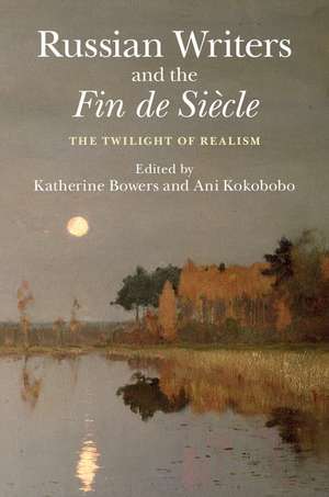 Russian Writers and the Fin de Siècle: The Twilight of Realism de Katherine Bowers