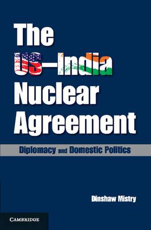 The US–India Nuclear Agreement: Diplomacy and Domestic Politics de Dinshaw Mistry