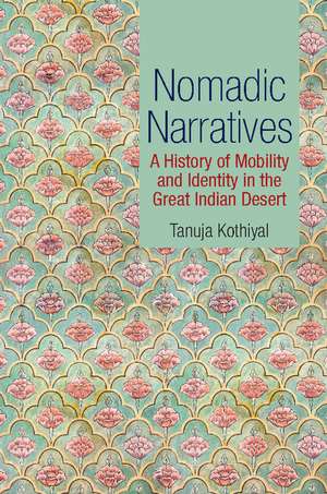 Nomadic Narratives: A History of Mobility and Identity in the Great Indian Desert de Tanuja Kothiyal