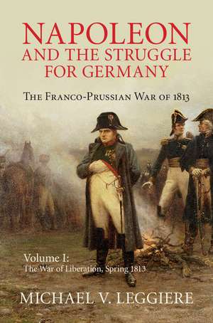 Napoleon and the Struggle for Germany: The Franco-Prussian War of 1813 de Michael V. Leggiere