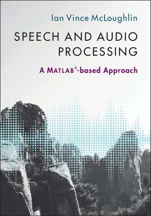 Speech and Audio Processing: A MATLAB®-based Approach de Ian Vince McLoughlin