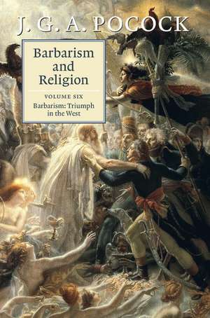 Barbarism and Religion: Volume 6, Barbarism: Triumph in the West de J. G. A. Pocock