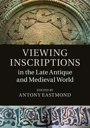 Viewing Inscriptions in the Late Antique and Medieval World de Antony Eastmond