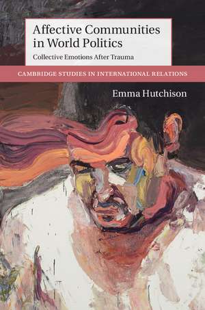 Affective Communities in World Politics: Collective Emotions after Trauma de Emma Hutchison