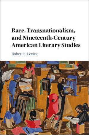 Race, Transnationalism, and Nineteenth-Century American Literary Studies de Robert S. Levine