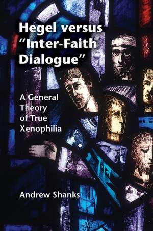 Hegel versus 'Inter-Faith Dialogue': A General Theory of True Xenophilia de Andrew Shanks