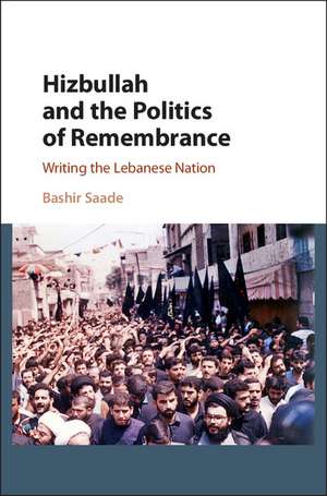 Hizbullah and the Politics of Remembrance: Writing the Lebanese Nation de Bashir Saade