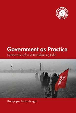 Government as Practice: Democratic Left in a Transforming India de Dwaipayan Bhattacharyya