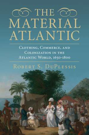 The Material Atlantic: Clothing, Commerce, and Colonization in the Atlantic World, 1650–1800 de Robert S. DuPlessis