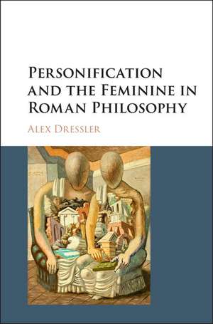 Personification and the Feminine in Roman Philosophy de Alex Dressler