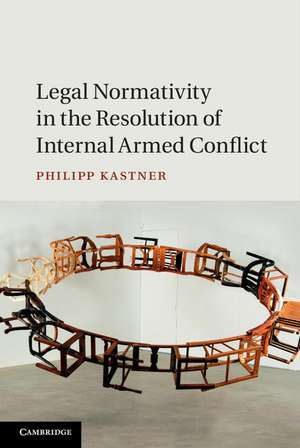 Legal Normativity in the Resolution of Internal Armed Conflict de Philipp Kastner