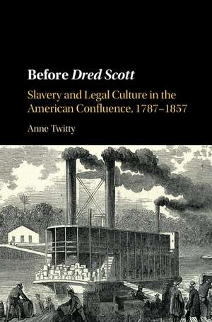 Before Dred Scott: Slavery and Legal Culture in the American Confluence, 1787–1857 de Anne Twitty