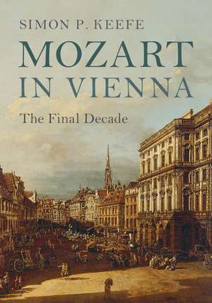 Mozart in Vienna: The Final Decade de Simon P. Keefe