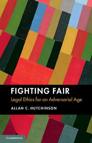 Fighting Fair: Legal Ethics for an Adversarial Age de Allan C. Hutchinson