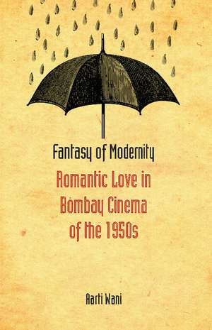 Fantasy of Modernity: Romantic Love in Bombay Cinema of the 1950s de Aarti Wani