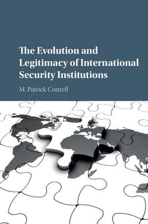 The Evolution and Legitimacy of International Security Institutions de M. Patrick Cottrell