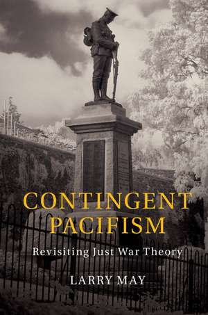 Contingent Pacifism: Revisiting Just War Theory de Larry May