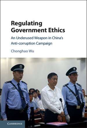 Regulating Government Ethics: An Underused Weapon in China's Anti-Corruption Campaign de Chonghao Wu