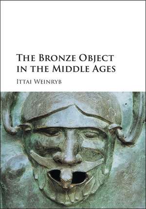 The Bronze Object in the Middle Ages de Ittai Weinryb