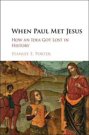 When Paul Met Jesus: How an Idea Got Lost in History de Stanley E. Porter