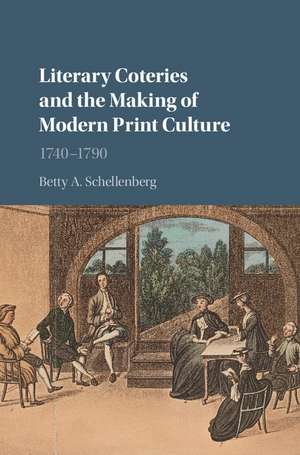 Literary Coteries and the Making of Modern Print Culture: 1740–1790 de Betty A. Schellenberg