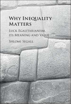 Why Inequality Matters: Luck Egalitarianism, its Meaning and Value de Shlomi Segall