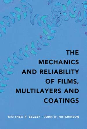 The Mechanics and Reliability of Films, Multilayers and Coatings de Matthew R. Begley