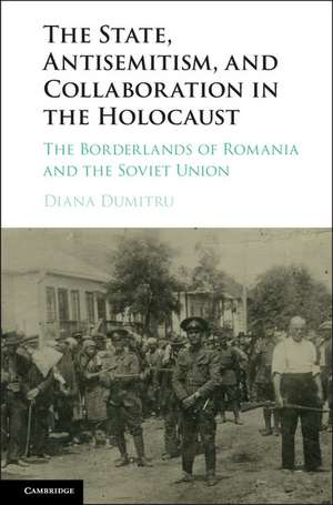 The State, Antisemitism, and Collaboration in the Holocaust: The Borderlands of Romania and the Soviet Union de Diana Dumitru