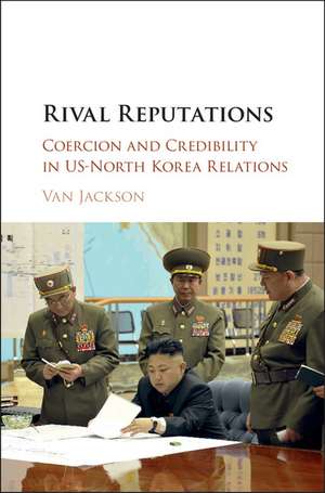 Rival Reputations: Coercion and Credibility in US-North Korea Relations de Van Jackson