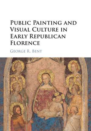 Public Painting and Visual Culture in Early Republican Florence de George Bent