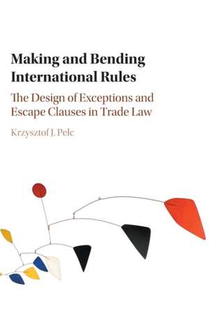 Making and Bending International Rules: The Design of Exceptions and Escape Clauses in Trade Law de Krzysztof J. Pelc