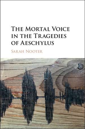 The Mortal Voice in the Tragedies of Aeschylus de Sarah Nooter