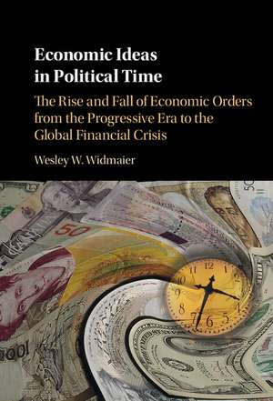 Economic Ideas in Political Time: The Rise and Fall of Economic Orders from the Progressive Era to the Global Financial Crisis de Wesley W. Widmaier