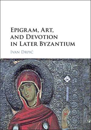 Epigram, Art, and Devotion in Later Byzantium de Ivan Drpić