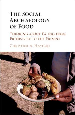 The Social Archaeology of Food: Thinking about Eating from Prehistory to the Present de Christine A. Hastorf