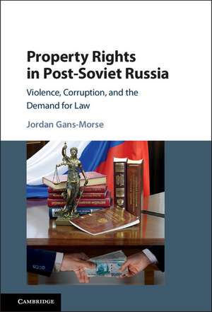 Property Rights in Post-Soviet Russia: Violence, Corruption, and the Demand for Law de Jordan Gans-Morse