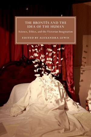 The Brontës and the Idea of the Human: Science, Ethics, and the Victorian Imagination de Alexandra Lewis