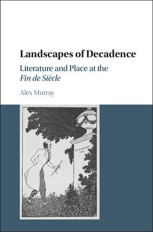 Landscapes of Decadence: Literature and Place at the Fin de Siècle de Alex Murray