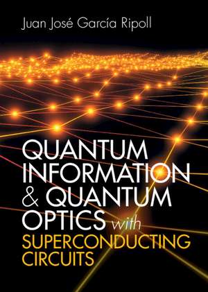 Quantum Information and Quantum Optics with Superconducting Circuits de Juan José García Ripoll