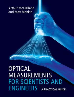 Optical Measurements for Scientists and Engineers: A Practical Guide de Arthur McClelland