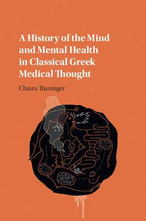 A History of the Mind and Mental Health in Classical Greek Medical Thought de Chiara Thumiger