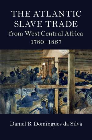 The Atlantic Slave Trade from West Central Africa, 1780–1867 de Daniel B. Domingues da Silva