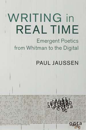 Writing in Real Time: Emergent Poetics from Whitman to the Digital de Paul Jaussen